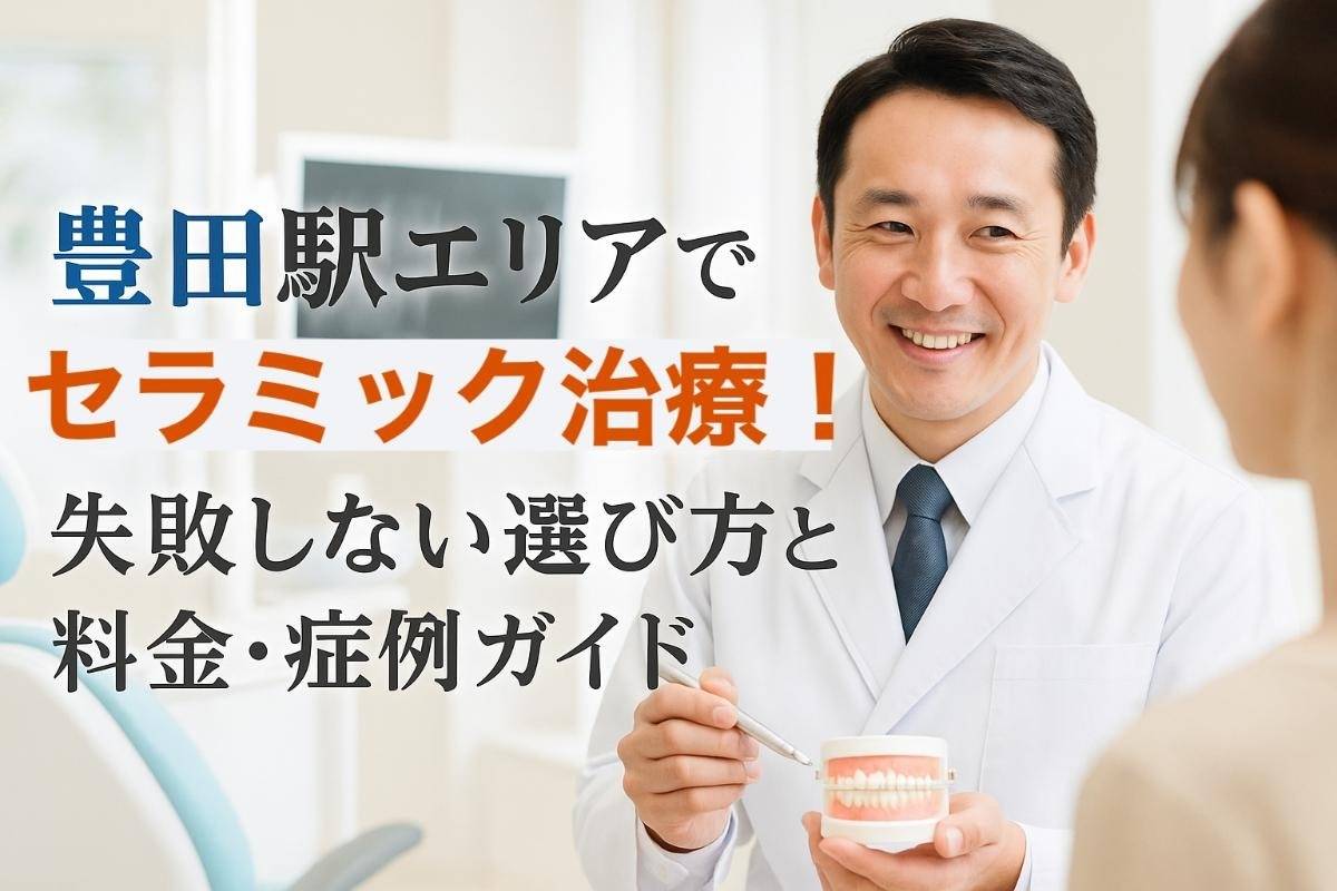 豊田駅エリアでセラミック治療！失敗しない選び方と料金・症例ガイド