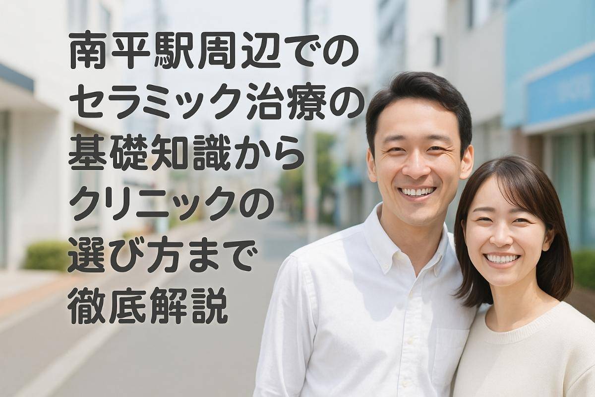 南平駅周辺でのセラミック治療の基礎知識からクリニックの選び方まで徹底解説