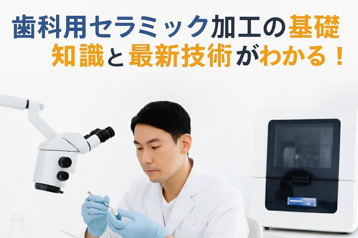 歯科用セラミック加工の基礎知識と最新技術がわかる！