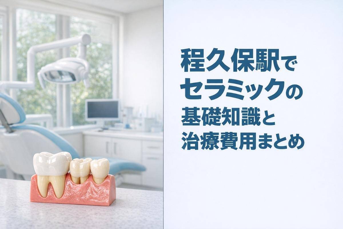 程久保駅でセラミックの基礎知識と治療費用まとめ｜歯科医院の選び方と長持ちのコツ