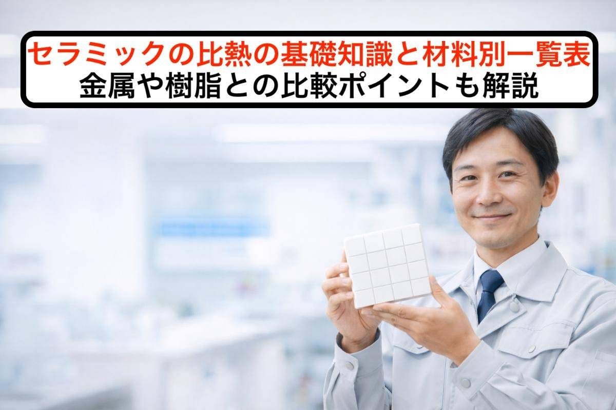 セラミックの比熱の基礎知識と材料別一覧表｜金属や樹脂との比較ポイントも解説
