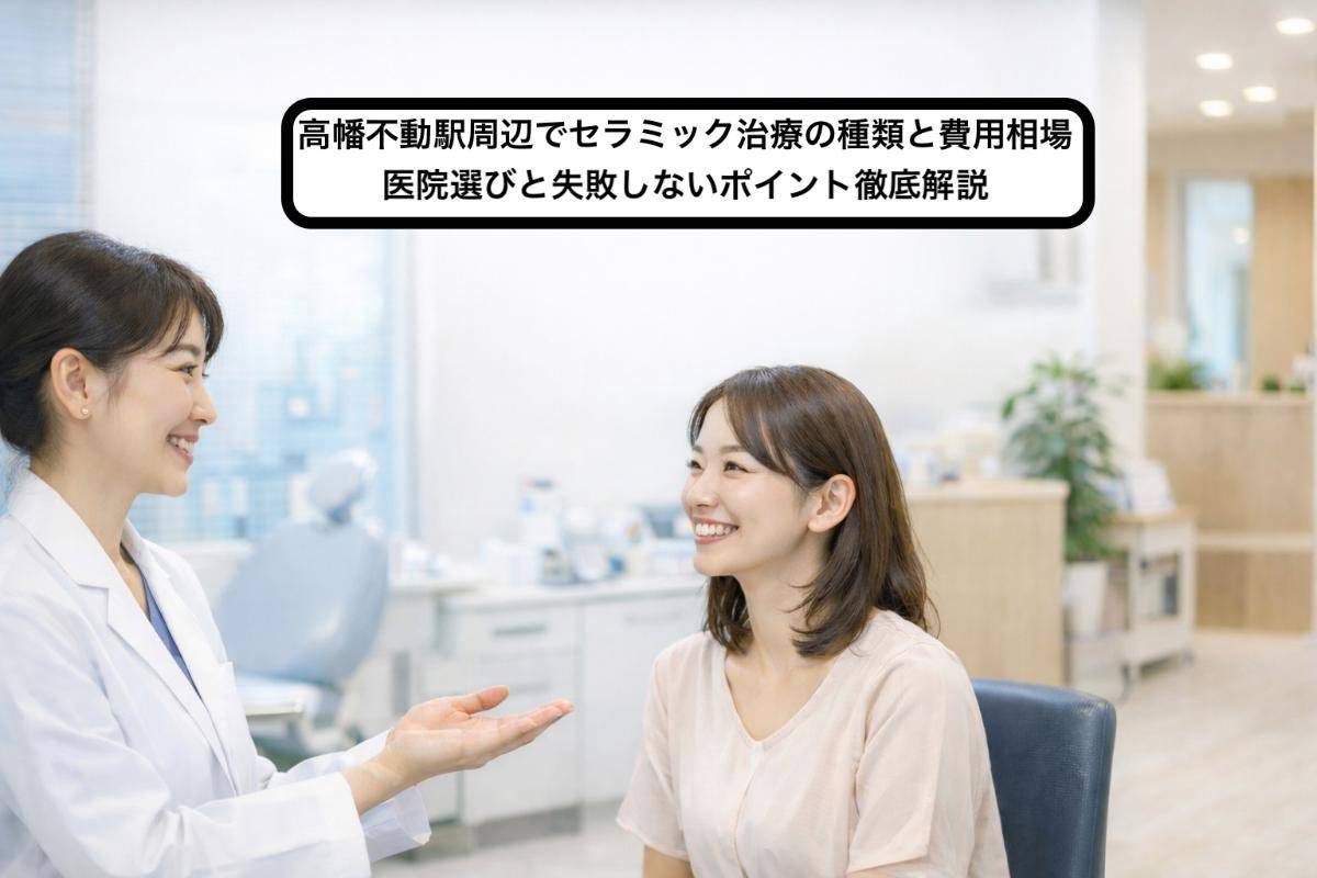 高幡不動駅周辺でセラミック治療の種類と費用相場|医院選びと失敗しないポイント徹底解説