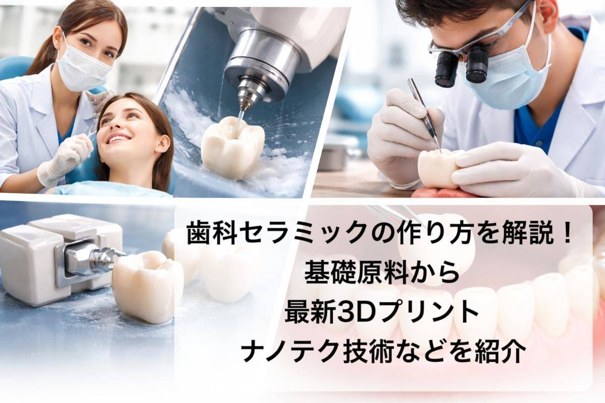歯科セラミックの作り方を解説！基礎原料から最新3Dプリント・ナノテク技術などを紹介