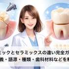 セラミックとセラミックスの違い完全ガイド ！定義・語源・種類・歯科材料などを解説