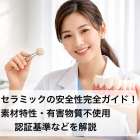 歯科用セラミックの安全性完全ガイド！素材特性・有害物質不使用・認証基準などを解説