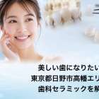 美しい歯になりたい！東京都日野市高幡エリアの歯科セラミックを解説